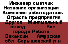 Инженер-сметчик › Название организации ­ Компания-работодатель › Отрасль предприятия ­ Другое › Минимальный оклад ­ 25 000 - Все города Работа » Вакансии   . Амурская обл.,Серышевский р-н